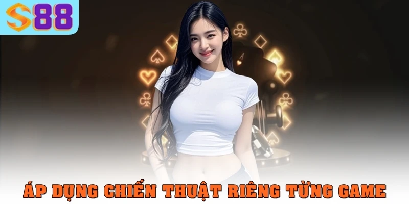 Áp dụng chiến thuật riêng từng game