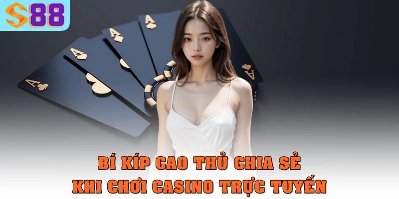 Bí kíp cao thủ chia sẻ khi chơi casino trực tuyến