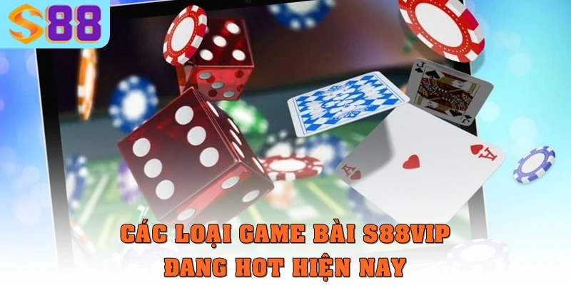 Các loại game bài  S88vip đang “hot” hiện tại