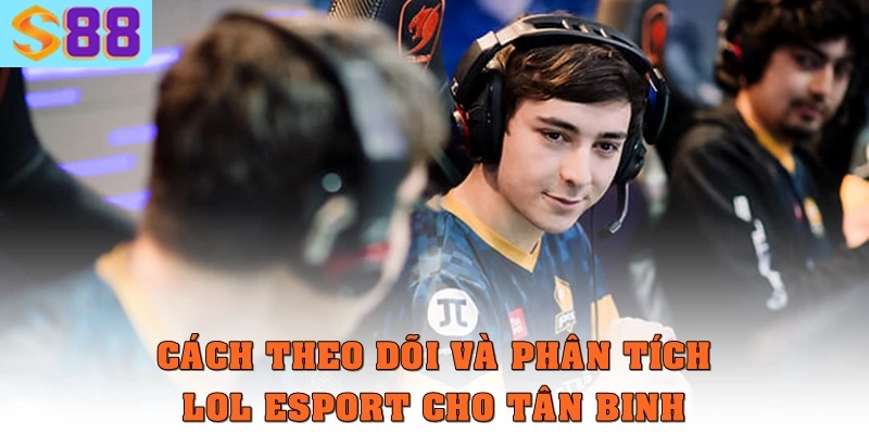 Cách theo dõi và phân tích LOL Esport cho tân binh