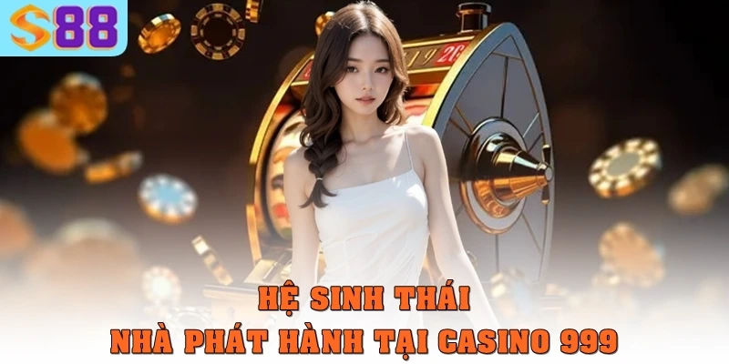Casino 999 – Nền tảng giải trí trực tuyến và trải nghiệm vượt 2 Hệ sinh thái nhà phát hành tại casino 999