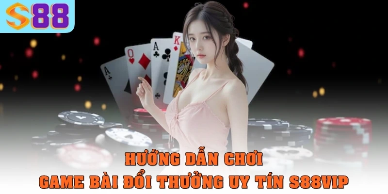 Cách Chơi Game Bài Đổi Thưởng Uy Tín S88vip Cho Tân Binh 2 Hướng dẫn chơi game bài đổi thưởng uy tín S88vip