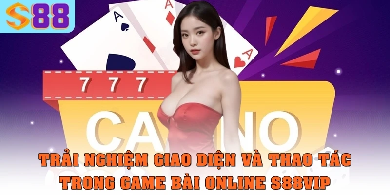 Trải nghiệm giao diện và thao tác trong game bài online S88vip