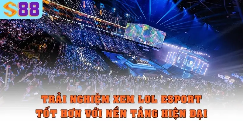 Trải nghiệm xem LOL Esport tốt hơn với nền tảng hiện đại