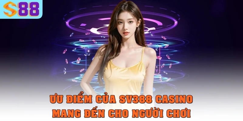 SV388 Casino – Nền tảng giải trí trực tuyến uy tín và hiện đại 2 Ưu điểm của sv388 casino mang đến cho người chơi